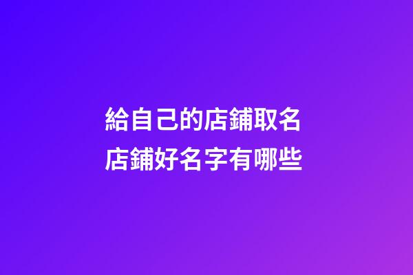給自己的店鋪取名 店鋪好名字有哪些-第1張-店鋪起名-玄機派